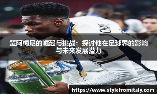 楚阿梅尼的崛起与挑战：探讨他在足球界的影响与未来发展潜力