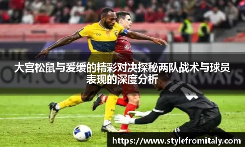 大宫松鼠与爱缓的精彩对决探秘两队战术与球员表现的深度分析